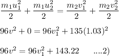 \dfrac{m_1u_1^2}{2}+\dfrac{m_1u_2^2}{2} =\dfrac{m_2v_1^2}{2} +\dfrac{m_2v_2^2}{2}\\\\96v^2 + 0 = 96v_1^2 + 135(1.03)^2\\\\96v^2  = 96v_1^2 +143.22 \ \ \ \ \      ....2)