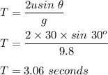 T = \dfrac{2usin\ \theta}{g}\\\\T = \dfrac{2\times 30\times sin\ 30^o}{9.8}\\\\T = 3.06\ seconds