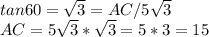 tan60= \sqrt{3} =AC/5 \sqrt{3} \\ AC=5  \sqrt{3} * \sqrt{3} =5*3=15
