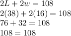 2L+2w=108\\2(38)+2(16)=108\\76+32=108\\108=108