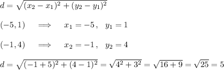 d=\sqrt{(x_2-x_1)^2+(y_2-y_1)^2}\\\\(-5,1)\quad\implies\quad x_1=-5\,,\ \ y_1=1\\\\(-1,4)\quad\implies\quad x_2=-1\,,\ \ y_2=4\\\\d=\sqrt{(-1+5)^2+(4-1)^2}= \sqrt{4^2+3^2}=\sqrt{16+9}=\sqrt{25}=5