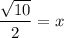 \dfrac{\sqrt{10}}{2}= x