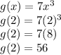 g(x)=7x^3\\g(2)=7(2)^3\\g(2)=7(8)\\g(2)=56