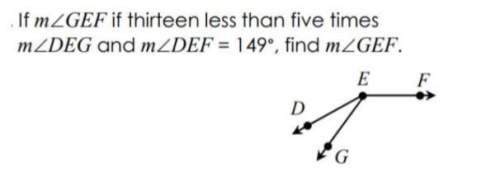 If the measure of angle gef is thirteen less than 5 times the measure of angle deg and the measure o