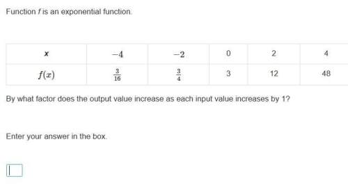 Function f is an exponential function. x −4 −2 0 2 4 f(x) 3/16 3/4 3 12 48 by what factor does the o