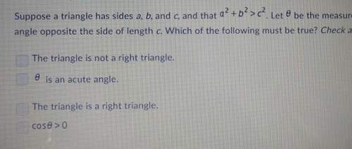 Suppose a triangle has sides a,b, and c, and that a²+b²&gt; c². let theta be the measure of the angl