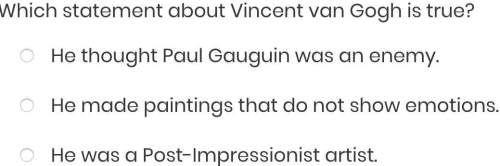 Which statement about vincent van gogh is true? a. he thought paul gauguin was an enemy.