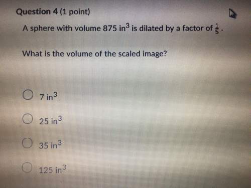 Hey sphere with a volume of 875 in.³ is dilated by a factor of 1/5 what is the volume of the scaled