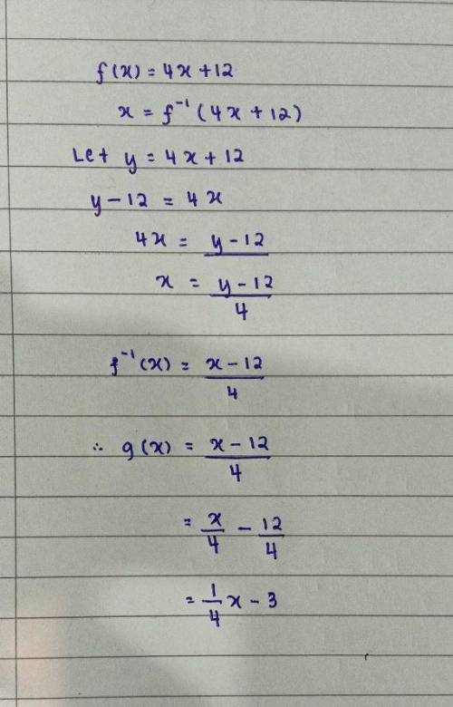 If g ( x )is the inverse of f ( x )and f (x) = 4x + 12, what is g ( x )?

A. g(x) = x - 3
B. g(x) =