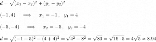 d=\sqrt{(x_1-x_2)^2+(y_1-y_2)^2}\\\\(-1,4)\quad\implies\quad x_1=-1\,,\ \ y_1=4\\\\(-5,-4)\quad\implies\quad x_2=-5\,,\ \ y_2=-4\\\\d=\sqrt{(-1+5)^2+(4+4)^2}= \sqrt{4^2+8^2}=\sqrt{80}=\sqrt{16\cdot5}=4\sqrt5\approx8.94