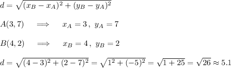 d=\sqrt{(x_B-x_A)^2+(y_B-y_A)^2}\\\\A(3,7)\quad\implies\quad x_A=3\,,\ y_A=7\\\\B(4,2)\quad\implies\quad x_B=4\,,\ y_B=2\\\\d=\sqrt{(4-3)^2+(2-7)^2}= \sqrt{1^2+(-5)^2}= \sqrt{1+25}= \sqrt{26}\approx5.1