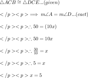 \triangle ACB \cong \triangle DCE... (given) \\\\\implies m\angle A = m\angle D... (cact) \\\\\therefore 50\degree = (10x) \degree \\\\\therefore 50 = 10x\\\\\therefore \frac{50\degree}{10}= x \\\\\therefore 5 = x \\\\x = 5