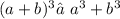 (a + b)^{3} ≠ {a}^{3}  +  {b}^{3}