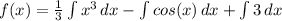 f(x) = \frac{1}{3} \int {x^3} \, dx - \int {cos(x)} \, dx  + \int {3} \, dx