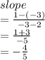 slope \\  =  \frac{1 - ( - 3)}{ - 3 - 2}  \\  =  \frac{1 + 3}{ - 5}  \\  =  -  \frac{4}{5}