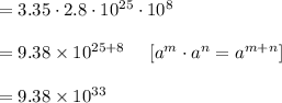 =3.35\cdot2.8\cdot10^{25}\cdot10^8\\\\= 9.38\times10^{25+8}\ \ \ \ [a^m\cdot a^n=a^{m+n}]\\\\= 9.38\times10^{33}