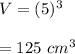V=(5)^3\\\\=125\ cm^3