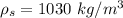 \rho_s =  1030 \  kg/m^3