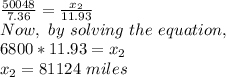 \frac{50048}{7.36}=\frac{x_2}{11.93}\\Now,\ by\ solving\ the\ equation,\\6800*11.93=x_2\\x_2=81124\ miles