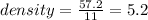 density =  \frac{57.2}{11}  = 5.2 \\