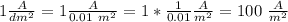  1 \frac{A}{dm^2}  = 1 \frac{A}{0.01 \  m^2} = 1 * \frac{1}{0.01 } \frac{A}{m^2} = 100 \ \frac{A}{m^2}