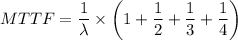 MTTF = \dfrac{1 }{\lambda} \times \left (1 + \dfrac{1}{2} +  \dfrac{1}{3} + \dfrac{1}{4} \right)