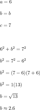 a=6\\\\b=b\\\\c=7\\\\\\\\6^2+b^2=7^2\\\\b^2=7^2-6^2\\\\b^2=(7-6)(7+6)\\\\b^2=1(13)\\\\b=\sqrt{13}\\\\b\approx 2.6
