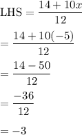 \text{LHS}=\dfrac{14+10x}{12}\\\\=\dfrac{14+10(-5)}{12}\\\\=\dfrac{14-50}{12}\\\\=\dfrac{-36}{12}\\\\=-3