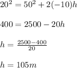 20^2=50^2+2(-10)h \\\\400=2500-20h \\\\h=\frac{2500-400}{20} \\\\h=105 m