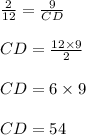 \frac{2}{12}  =  \frac{9}{CD} \\   \\ CD=  \frac{12 \times 9}{2}  \\  \\ CD = 6 \times 9 \\  \\ CD = 54 \\  \\