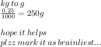 kg \:  to \:  g \\ \frac{0.25}{1000 }  = 250g \\  \\ hope \: it \: helps \\ plzz \: mark \: it \: as \: brainliest...