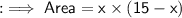 : \implies \sf{}Area = x \times (15 - x)
