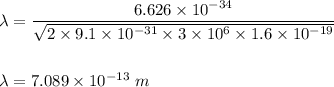 \lambda = \dfrac{6.626\times 10^{-34}}{\sqrt{2\times 9.1\times 10^{-31}\times 3\times 10^6 \times 1.6\times 10^{-19}}}\\\\\\\lambda = 7.089 \times 10^{-13} \ m
