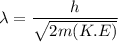 \lambda = \dfrac{h}{\sqrt{2m(K.E)}}