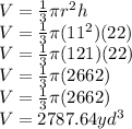 V=\frac{1}{3} \pi r^2h\\V=\frac{1}{3} \pi (11^2)(22)\\V=\frac{1}{3} \pi (121)(22)\\V=\frac{1}{3} \pi (2662)\\V=\frac{1}{3} \pi (2662)\\V=2787.64 yd^3