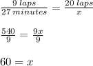 \frac{9 \: laps}{27 \: minutes}  =   \frac{20 \: laps}{x}  \\  \\  \frac{540}{9}  =  \frac{9x}{9}  \\  \\ 60 = x