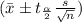 (\bar{x} \pm t_{\frac{\alpha}{2}} \frac{s}{\sqrt{n}})