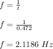 f = \frac{1}{t} \\\\f = \frac{1}{0.472} \\\\f = 2.1186 \ Hz