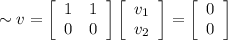 \sim v = \left[\begin{array}{ccc}1&1\\0&0\\\end{array}\right] \left[\begin{array}{c}v_1\\v_2\\\end{array}\right] = \left[\begin{array}{c}0\\0\\\end{array}\right]