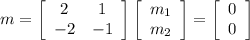 m = \left[\begin{array}{ccc}2&1\\-2&-1\\\end{array}\right] \left[\begin{array}{c}m_1\\m_2\\\end{array}\right] = \left[\begin{array}{c}0\\0\\\end{array}\right]