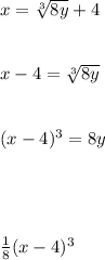 x = \sqrt[3]{8y} + 4\\\\\\x - 4 = \sqrt[3]{8y} \\\\\\(x-4)^{3} = 8y\\\\\\\\\\\frac{1}{8} (x-4)^{3}