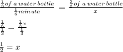 \frac{ \frac{1}{3} of \: a \: water \: bottle}{\frac{1}{6} minute} \:  =  \frac{ \frac{3}{3} of \: a \: water \: bottle}{x}  \\  \\  \frac{ \frac{1}{6} }{ \frac{1}{3} }  =  \frac{ \frac{1}{3} x}{ \frac{1}{3} }  \\  \\  \frac{1}{2}  = x