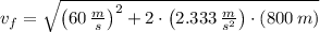 v_{f} = \sqrt{\left(60\,\frac{m}{s} \right)^{2}+2\cdot \left(2.333\,\frac{m}{s^{2}} \right)\cdot (800\,m)}