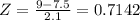 Z = \frac{9-7.5}{2.1} = 0.7142