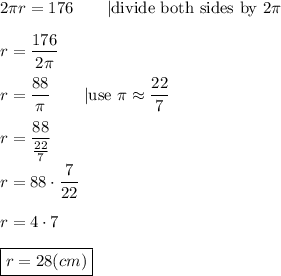 2\pi r=176\qquad|\text{divide both sides by}\ 2\pi\\\\r=\dfrac{176}{2\pi}\\\\r=\dfrac{88}{\pi}\qquad|\text{use}\ \pi\approx\dfrac{22}{7}\\\\r=\dfrac{88}{\frac{22}{7}}\\\\r=88\cdot\dfrac{7}{22}\\\\r=4\cdot7\\\\\boxed{r=28(cm)}