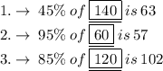 1.  \to \: 45  \%  \: of  \:  \underline { \boxed{140}}\:  is \:  63 \\2.\to \: 95 \% \: of   \: \underline{ \boxed{60}}\: is  \: 57 \\3. \to \:85 \% \: of  \:  \underline{ \boxed{120}} \:  is  \: 102