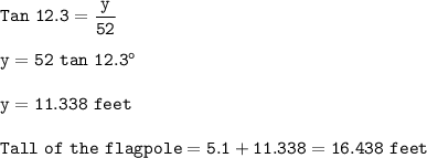 \tt Tan~12.3=\dfrac{y}{52}\\\\y=52~tan~12.3^o\\\\y=11.338~feet\\\\Tall~of~the~flagpole=5.1+11.338=16.438~feet