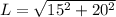 L =\sqrt{15^2+20^2}