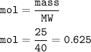 \tt mol=\dfrac{mass}{MW}\\\\mol=\dfrac{25}{40}=0.625