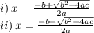 i) \: x =  \frac{ - b +   \sqrt{ {b}^{2} - 4ac } }{2a} \:  \\ ii) \: x =  \frac{ - b -  \sqrt{ {b}^{2} - 4ac }  }{2a}
